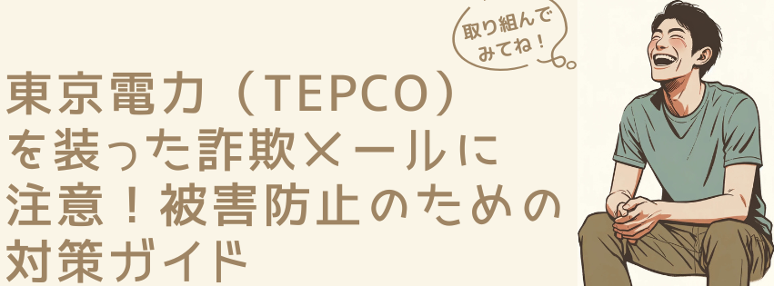 東京電力（TEPCO）を装った詐欺メールに注意！被害防止のための対策ガイド